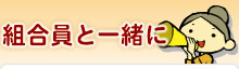 組合員と一緒に
