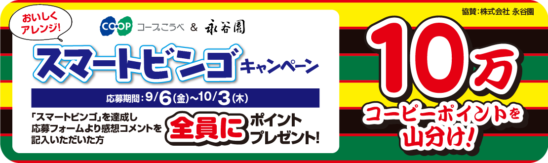 10万コーピーポイントを山分け！／コープこうべ＆永谷園／おいしくアレンジ！スマートビンゴキャンペーン／【応募期間：9/6（金）～10/3（木）】／「スマートビンゴ」を達成し応募フォームより感想コメントを記入いただいた方全員にポイントプレゼント！／協賛：株式会社永谷園