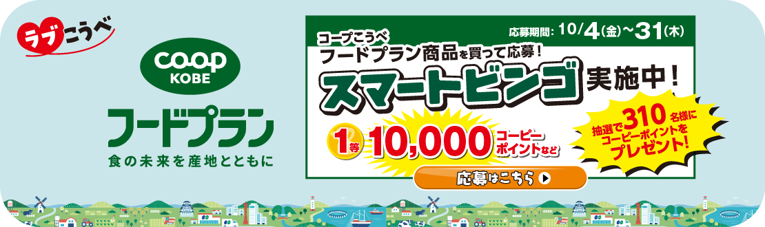 【ラブこうべ】コープこうべ・フードプラン／食の未来を産地とともに／応募期間：10/4（金）～31（木）／コープこうべフードプラン商品を買って応募！／スマートビンゴ実施中！／1等10,000コーピーポイントなど、抽選で310名様にコーピーポイントをプレゼント！／応募はこちら