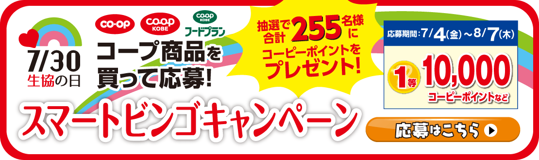 【スマートビンゴキャンペーン】7/30生協の日・コープ商品を買って応募！／抽選で合計255名様にコーピーポイントをプレゼント！／応募期間：7/4（金）～8/7（木）1等10,000コーピーポイントなど／応募はこちら