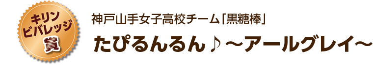 [キリンビバレッジ賞]神戸山手女子高校チーム「黒糖棒」 たぴるんるん♪～アールグレイ～